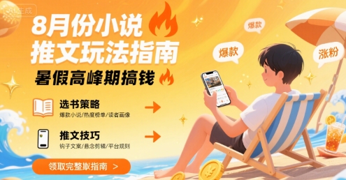 8月份小说推文玩法指南，暑假高峰期搞钱-创薯资源