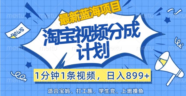 最新蓝海项目淘宝视频分成计划，1分钟1条视频，日入899+，有手就行-创薯资源