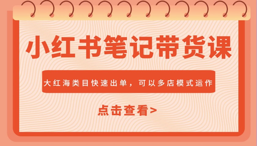 小红书笔记带货课，大红海类目快速出单，市场大，可以多店模式运作(更新)-创薯资源