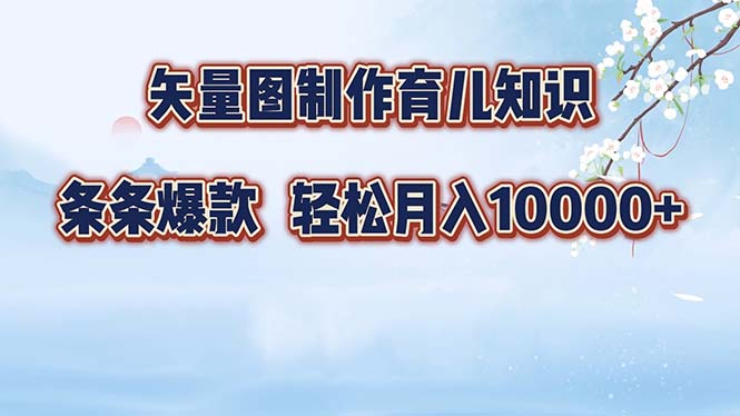 矢量图制作育儿知识，条条爆款，月入10000+-创薯资源