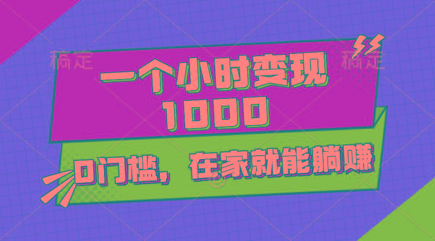 一个小时就能变现1000+，0门槛，在家一部手机就能躺赚-创薯资源