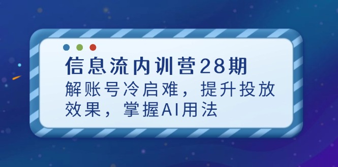 信息流内训营28期，解账号冷启难，提升投放效果，掌握AI用法-创薯资源