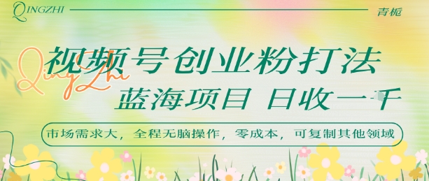 视频号创业粉打法，日入1k，蓝海项目，市场需求大，全程无脑操作，可复制-创薯资源