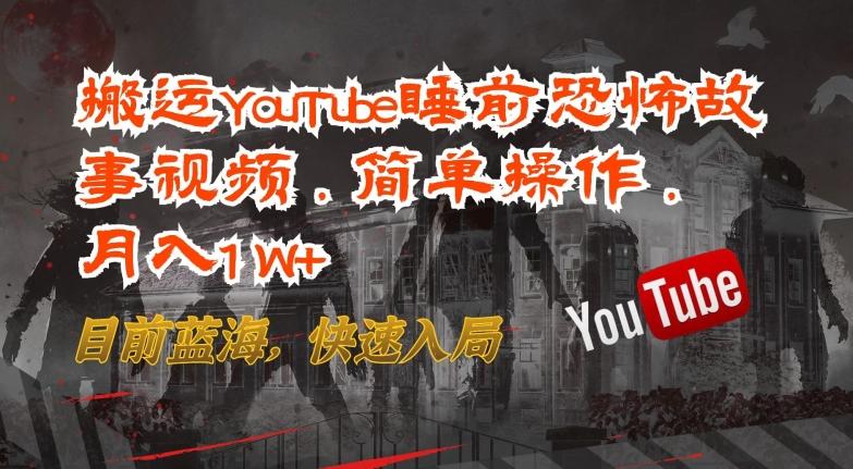搬运YouTube睡前恐怖故事视频，简单操作，月入1W+，目前蓝海，快速入局【揭秘】-创薯资源