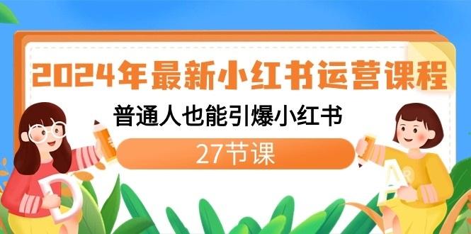 2024年最新小红书运营课程：普通人也能引爆小红书(27节课)-创薯资源