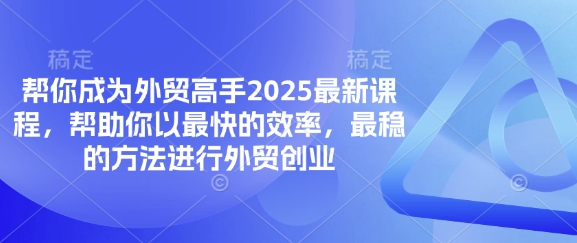 帮你成为外贸高手2025最新课程，帮助你以最快的效率，最稳的方法进行外贸创业-创薯资源