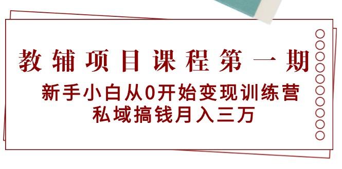 教辅项目课程第一期：新手小白从0开始变现训练营  私域搞钱月入三万-创薯资源