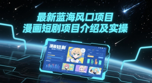 最新蓝海风口项目，漫画短剧项目介绍及实操-创薯资源