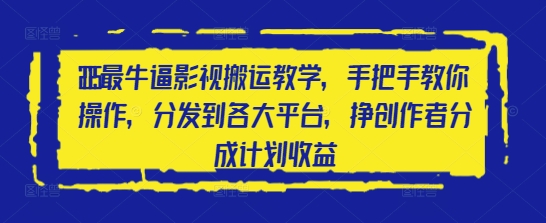 2025最牛逼影视搬运教学，手把手教你操作，分发到各大平台，挣创作者分成计划收益-创薯资源