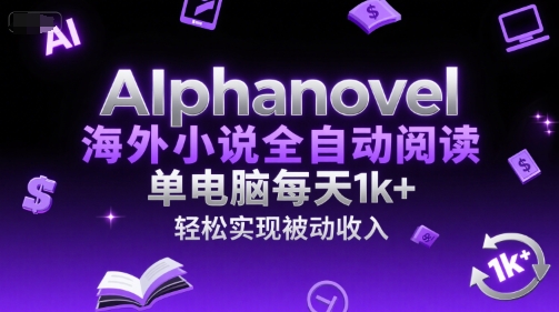 AIphanovel海外小说全自动阅读，单电脑每天1k+，轻松实现被动收入【揭秘】-创薯资源