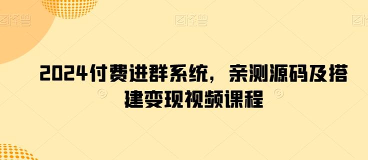 2024付费进群系统，亲测源码及搭建变现视频课程-创薯资源