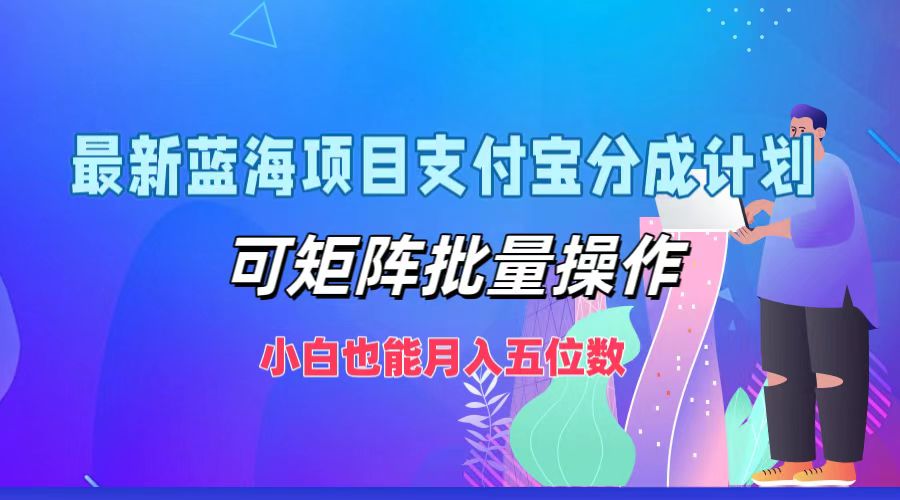 最新蓝海项目支付宝分成计划，可矩阵批量操作，小白也能月入五位数-创薯资源