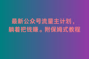 2月最新公众号流量主计划，躺着把钱赚，附保姆式教程【揭秘】-创薯资源