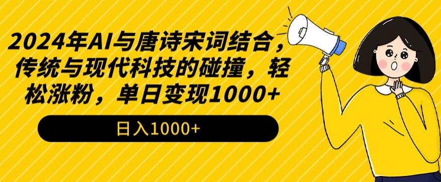 2024年AI与唐诗宋词结合，传统与现代科技的碰撞，轻松涨粉，单日变现1000+【揭秘】-创薯资源