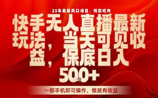 25年最新风口项目，快手无人直播，当天做当天出收益，不违规，一部手机即可操作，保底日入5张+【揭秘】-创薯资源