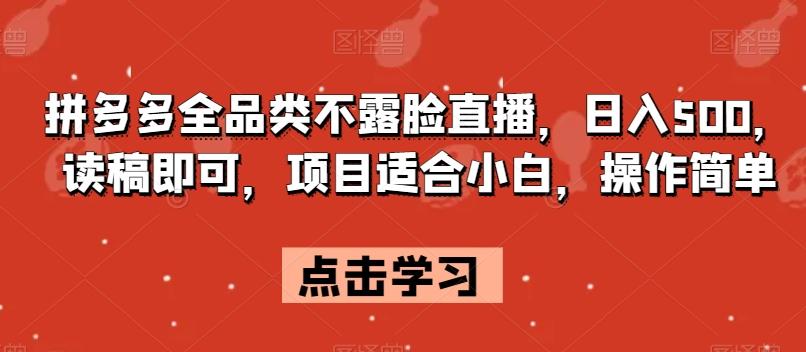 拼多多全品类不露脸直播，日入500，读稿即可，项目适合小白，操作简单【揭秘】-创薯资源