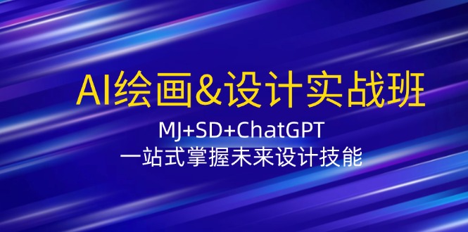 AI绘画&设计实战班：MJ+SD+ChatGPT，一站式掌握未来设计技能-创薯资源