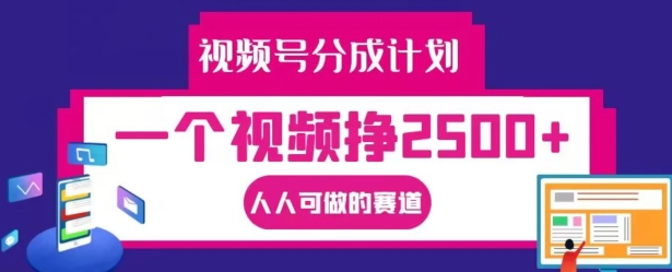 视频号分成计划，一个视频挣2500+，人人可做的赛道【揭秘】-创薯资源