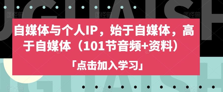 自媒体与个人IP，始于自媒体，高于自媒体（101节音频+资料）-创薯资源