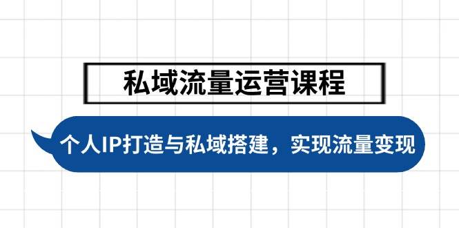 私域流量运营课程，个人IP打造与私域搭建，助力学员实现流量变现-创薯资源