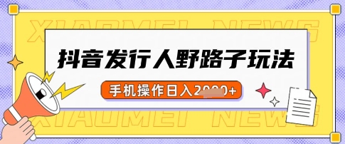 抖音发行人野路子玩法，一单利润50，手机操作一天多张【揭秘】-创薯资源