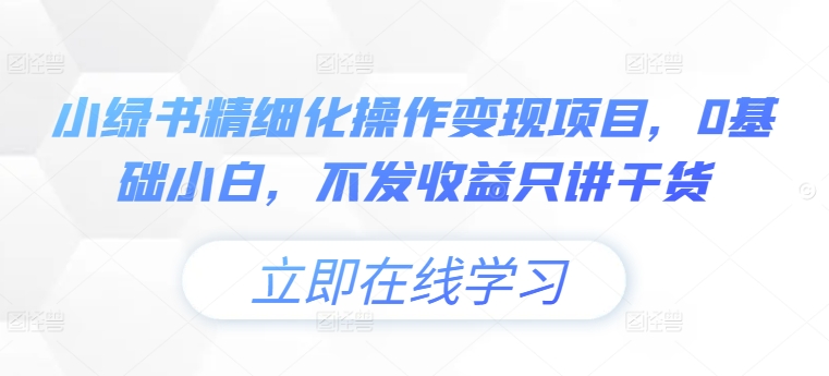 小绿书精细化操作变现项目，0基础小白，不发收益只讲干货-创薯资源