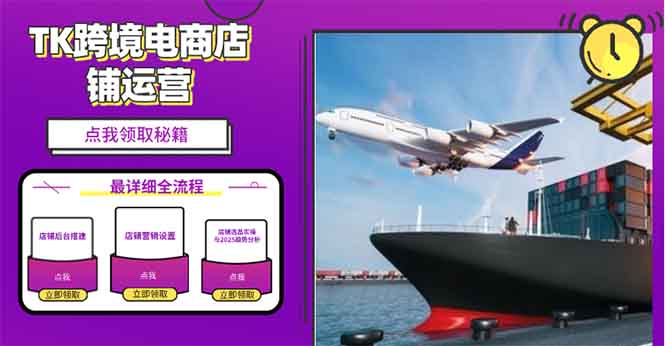 2025TK跨境电商选品趋势0到1店铺搭建最全实操讲解，轻松在家把货卖出国-创薯资源
