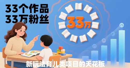 33个作品33W粉丝，育儿类项目的天花板，小白可操作-创薯资源