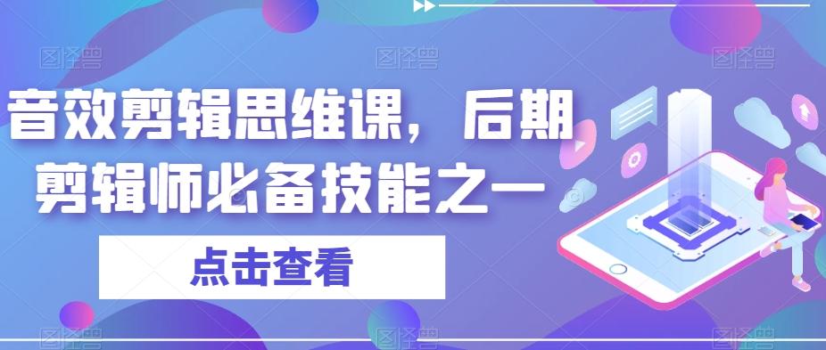 音效剪辑思维课，后期剪辑师必备技能之一-创薯资源
