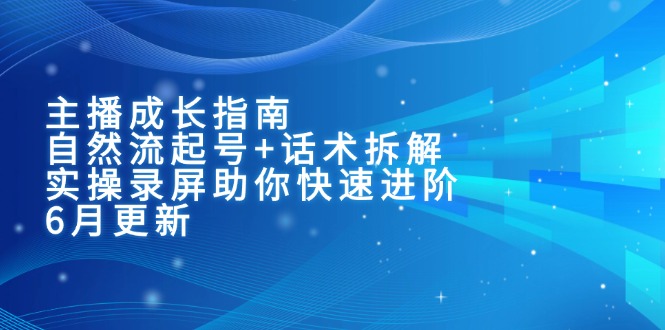 主播成长指南：自然流起号+话术拆解，实操录屏助你快速进阶(6月更新-创薯资源
