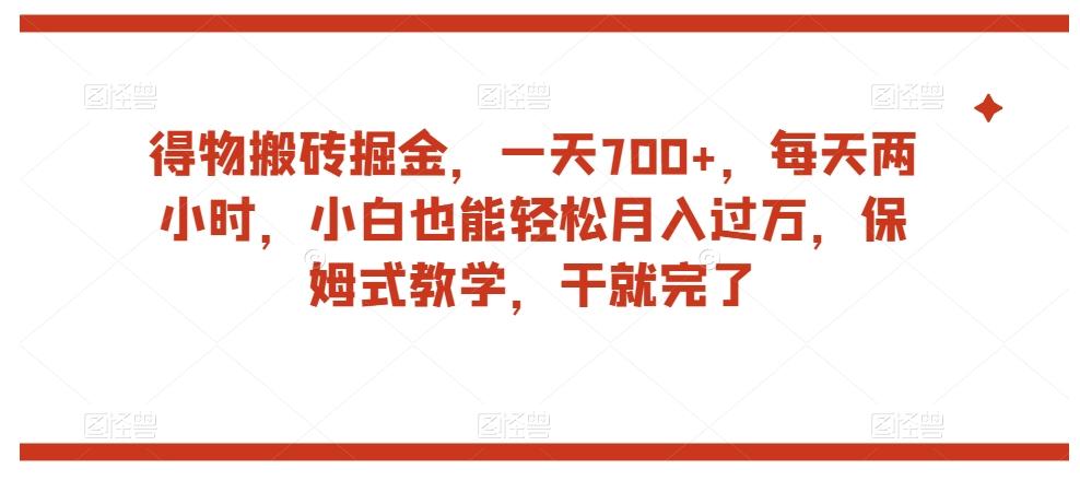 得物搬砖掘金，一天700+，每天两小时，小白也能轻松月入过万，保姆式教学，干就完了-创薯资源