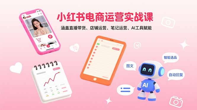 小红书电商运营实战课：涵盖直播带货、店铺运营、笔记运营、AI工具赋能-创薯资源