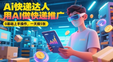 Ai快递达人，用AI做快递推广，0基础上手操作，一天搞5张-创薯资源