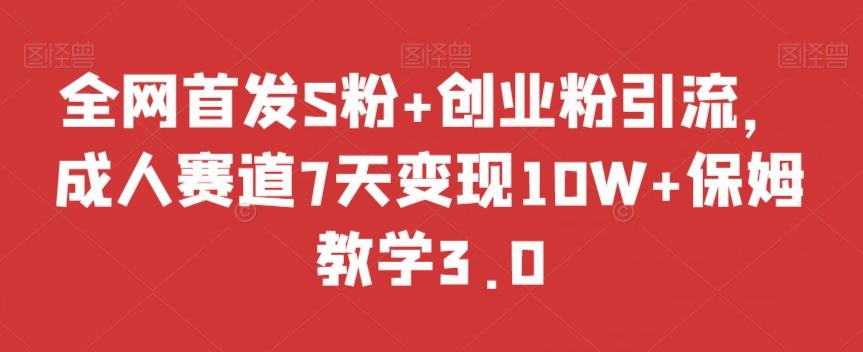 全网首发S粉+创业粉引流，成人赛道7天变现10W+保姆教学3.0【揭秘】-创薯资源