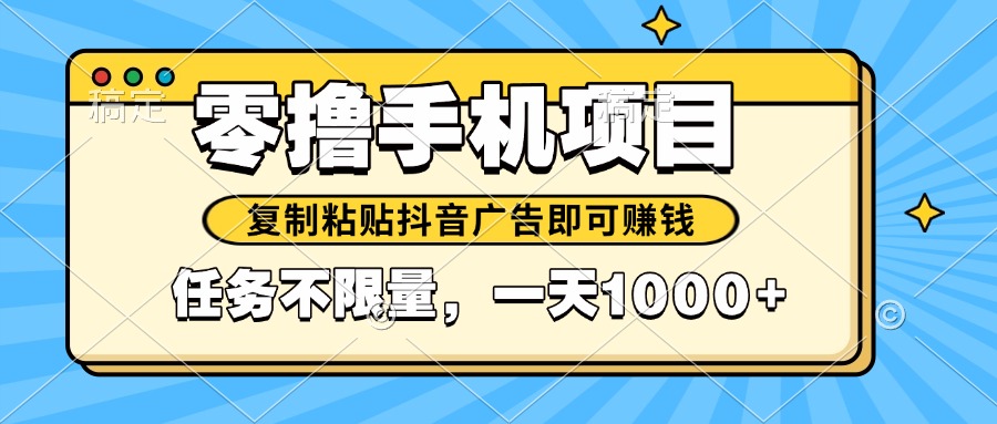 2025年最新手机零撸小项目，复制粘贴抖音广告即可赚钱，平台大水，任务…-创薯资源