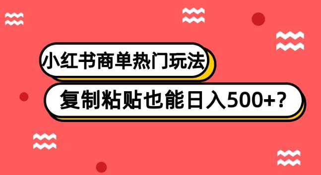 小红书商单热门玩法，复制粘贴也能日入500+-创薯资源