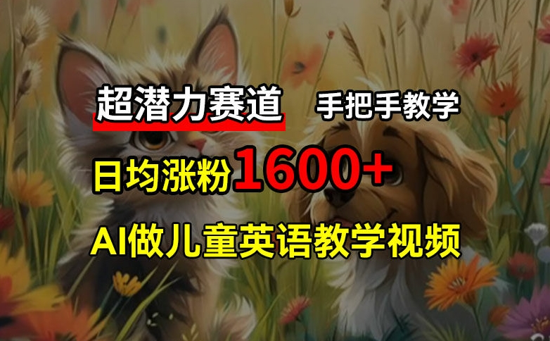 超潜力赛道，免费AI做儿童英语教学视频，3个月涨粉10w+，手把手教学，在家轻松获取被动收入-创薯资源