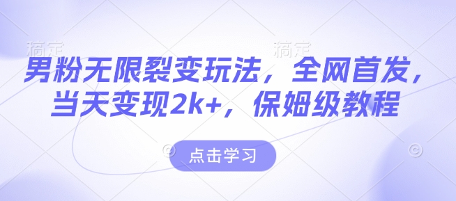男粉无限裂变玩法，全网首发，当天变现2k+，保姆级教程【永久更新】【揭秘】-创薯资源