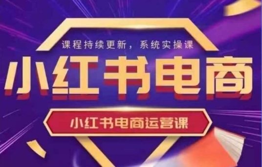 小红书电商运营实操课，​新手从0~1落地实操-创薯资源