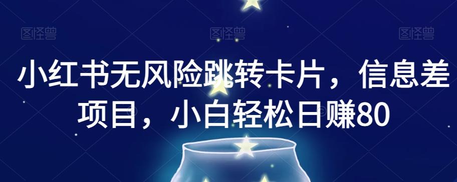 小红书无风险跳转卡片，信息差项目，小白轻松日赚800【揭秘】-创薯资源