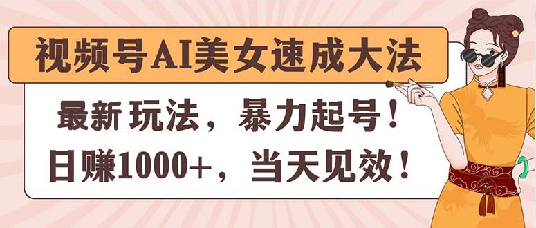 视频号AI美女速成大法，暴力起号，日赚1000+，当天见效-创薯资源