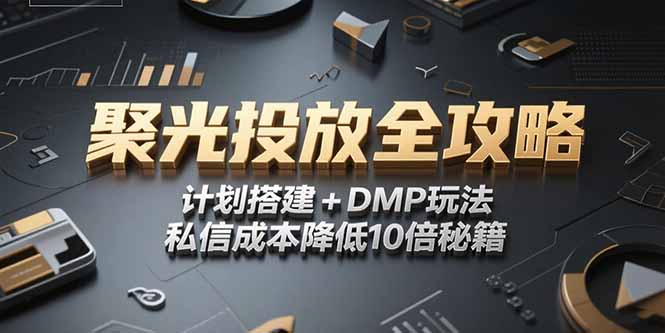 2025小红书聚光投放全攻略，计划搭建+DMP玩法，私信成本降低10倍秘籍-创薯资源