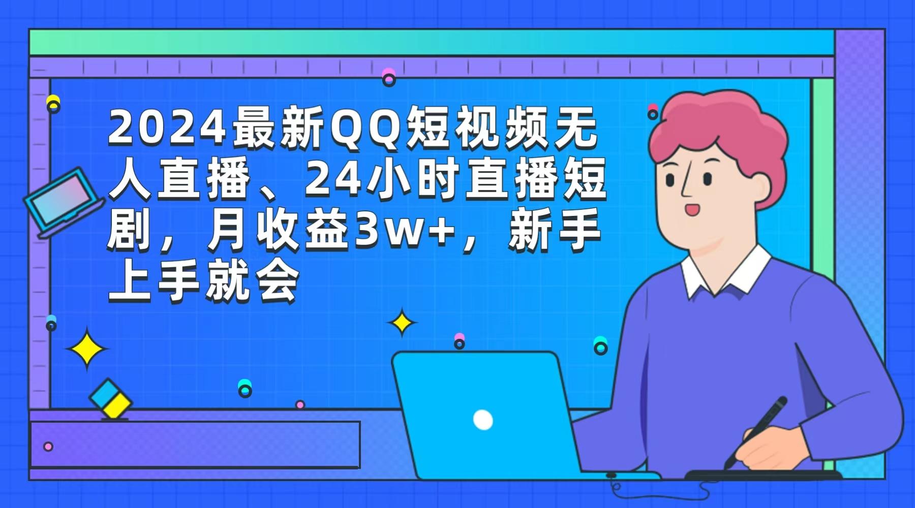 (9378期)2024最新QQ短视频无人直播、24小时直播短剧，月收益3w+，新手上手就会-创薯资源