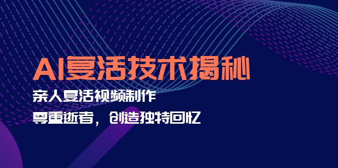 AI复活技术揭秘：亲人复活视频制作，尊重逝者，创造独特回忆-创薯资源