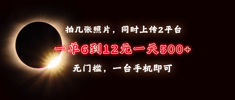 拍几张照片，同时上传2平台，一单6到12元，一天轻松500+，无门槛，一台…-创薯资源