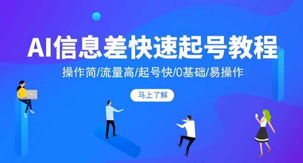 AI信息差快速起号教程，操作简/流量高/起号快/0基础/易操作-创薯资源