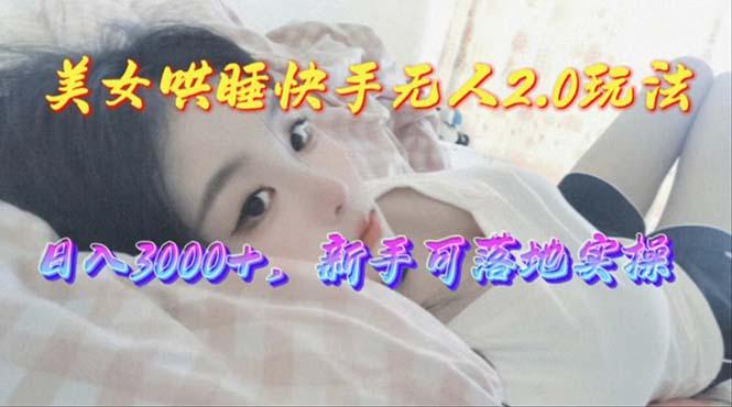 美女哄睡快手无人2.0赛道，日收3000+，新手可落地实操-创薯资源