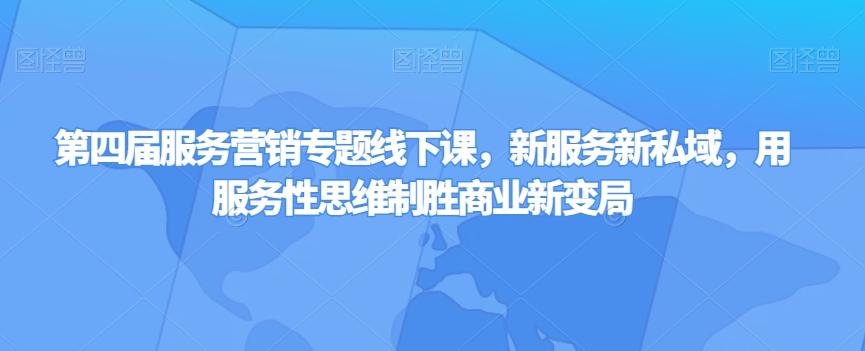 第四届服务营销专题线下课，新服务新私域，用服务性思维制胜商业新变局-创薯资源