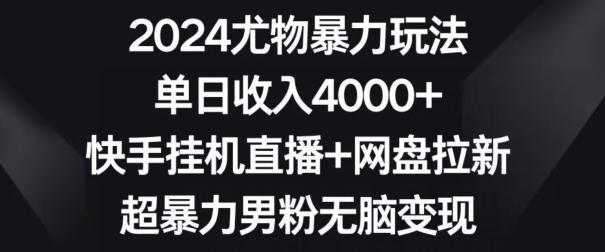2024尤物暴力玩法，单日收入4000+，快手挂机直播+网盘拉新，超暴力男粉无脑变现【揭秘】-创薯资源