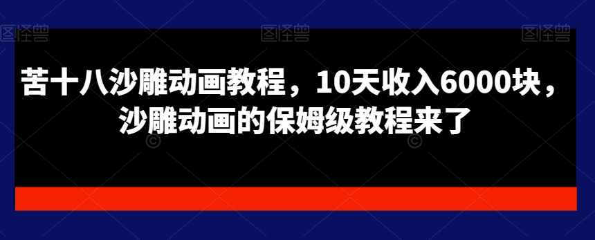 苦十八沙雕动画教程，10天收入6000块，沙雕动画的保姆级教程来了-创薯资源